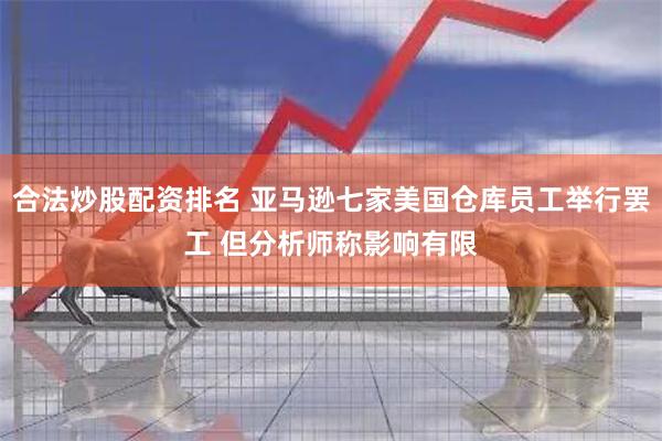 合法炒股配资排名 亚马逊七家美国仓库员工举行罢工 但分析师称
