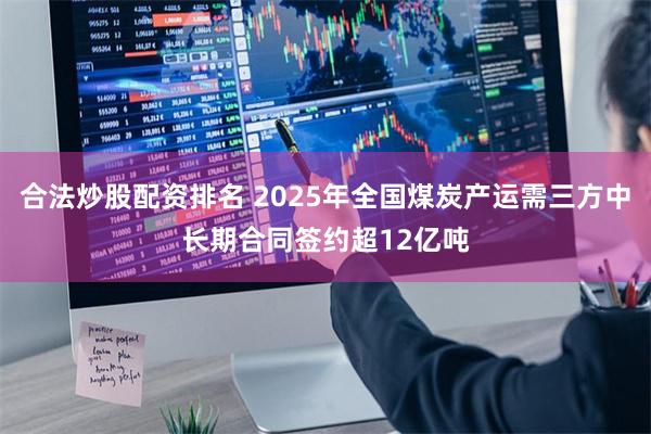 合法炒股配资排名 2025年全国煤炭产运需三方中长期合同签约