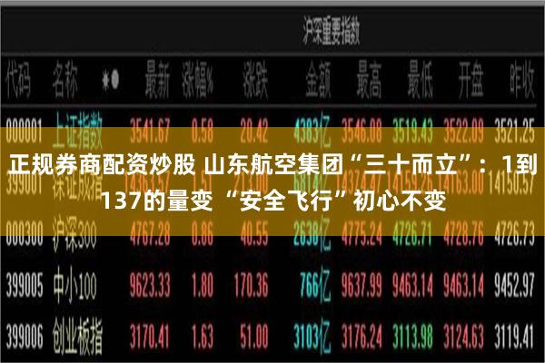 正规券商配资炒股 山东航空集团“三十而立”：1到137的量变