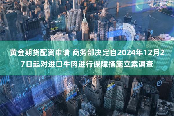 黄金期货配资申请 商务部决定自2024年12月27日起对进口